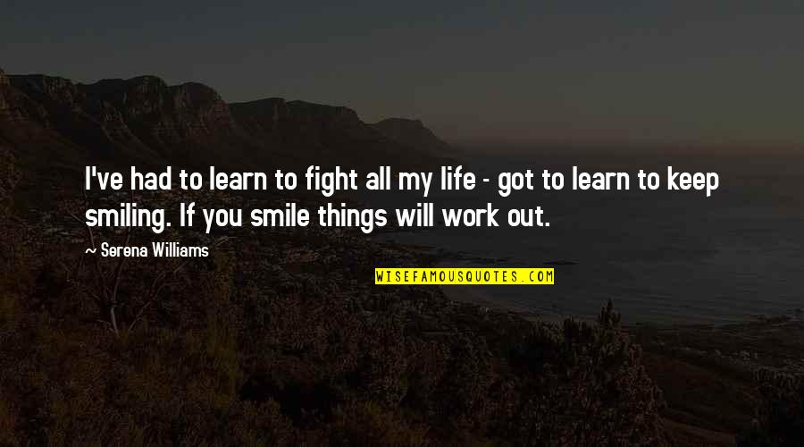 You Got To Keep Smiling Quotes By Serena Williams: I've had to learn to fight all my