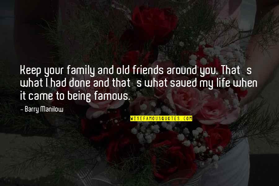 You Had Quotes By Barry Manilow: Keep your family and old friends around you.