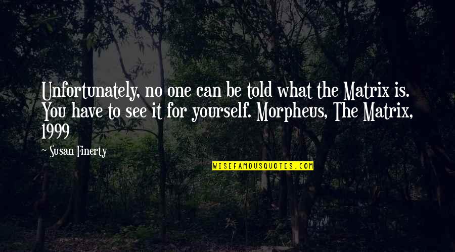 You Have No One But Yourself Quotes By Susan Finerty: Unfortunately, no one can be told what the