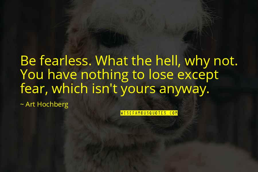 You Have Nothing To Lose Quotes By Art Hochberg: Be fearless. What the hell, why not. You