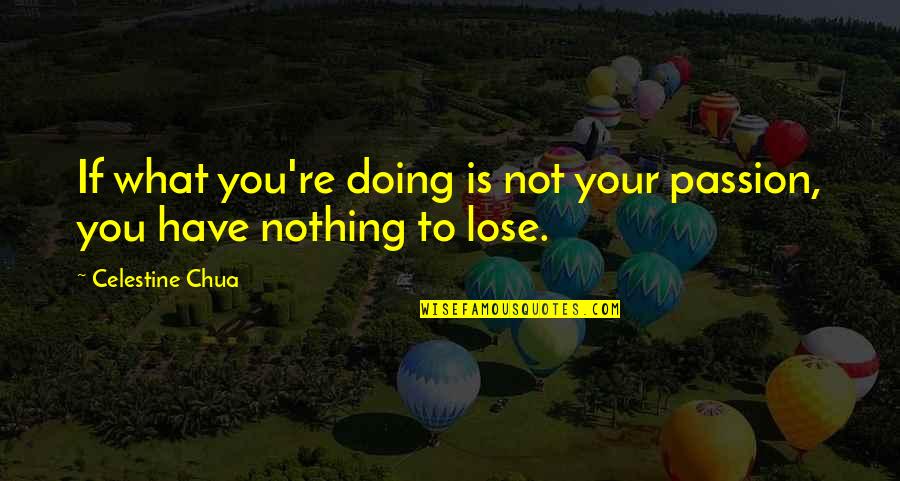 You Have Nothing To Lose Quotes By Celestine Chua: If what you're doing is not your passion,