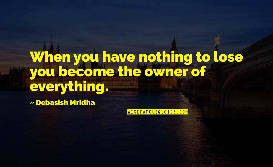 You Have Nothing To Lose Quotes By Debasish Mridha: When you have nothing to lose you become
