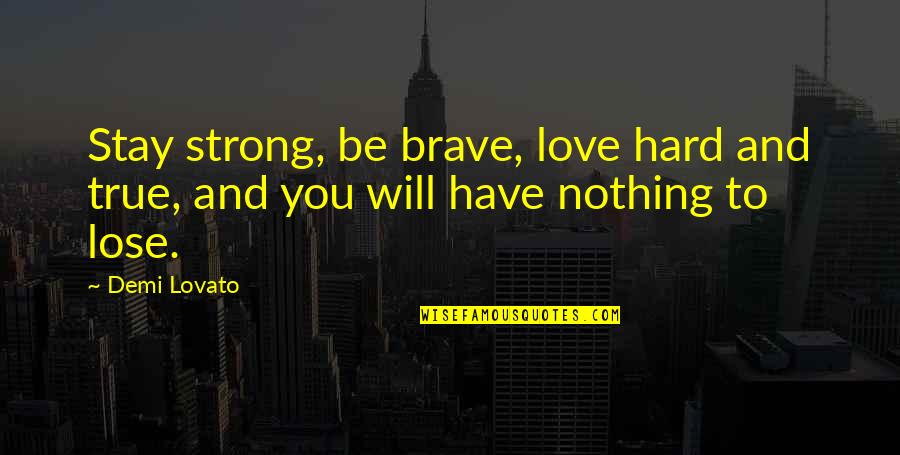 You Have Nothing To Lose Quotes By Demi Lovato: Stay strong, be brave, love hard and true,