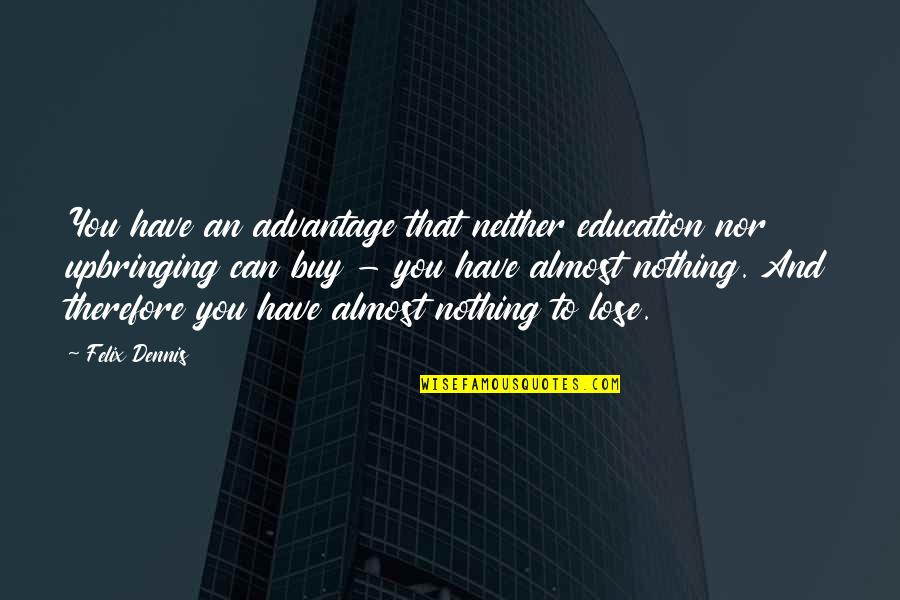 You Have Nothing To Lose Quotes By Felix Dennis: You have an advantage that neither education nor