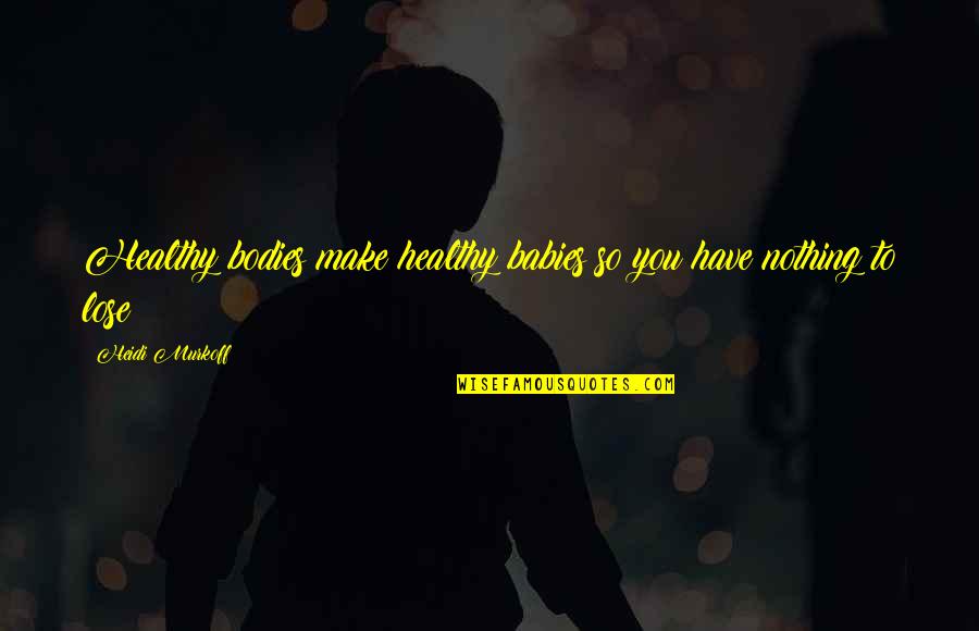 You Have Nothing To Lose Quotes By Heidi Murkoff: Healthy bodies make healthy babies so you have