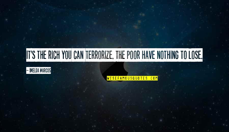You Have Nothing To Lose Quotes By Imelda Marcos: It's the rich you can terrorize. The poor