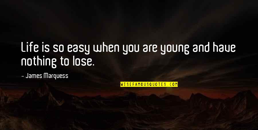 You Have Nothing To Lose Quotes By James Marquess: Life is so easy when you are young