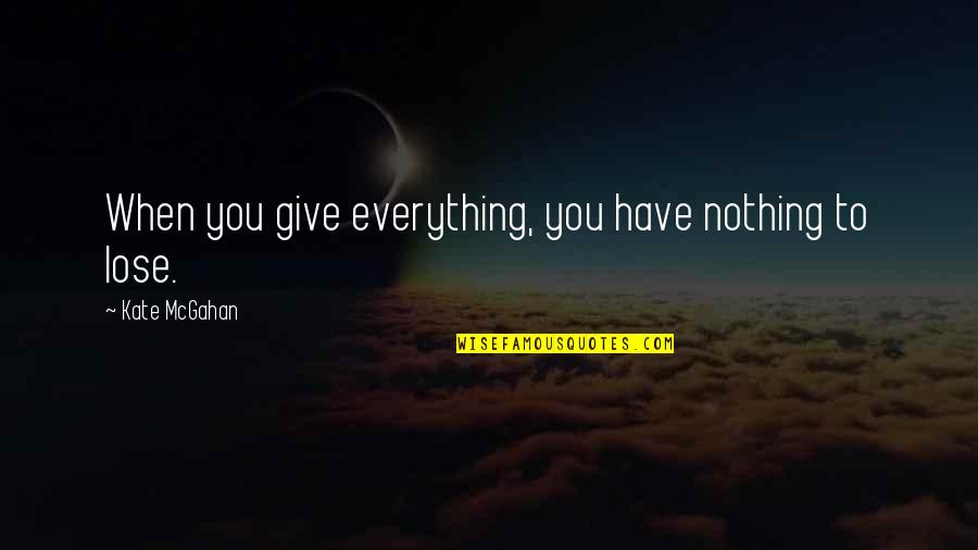 You Have Nothing To Lose Quotes By Kate McGahan: When you give everything, you have nothing to