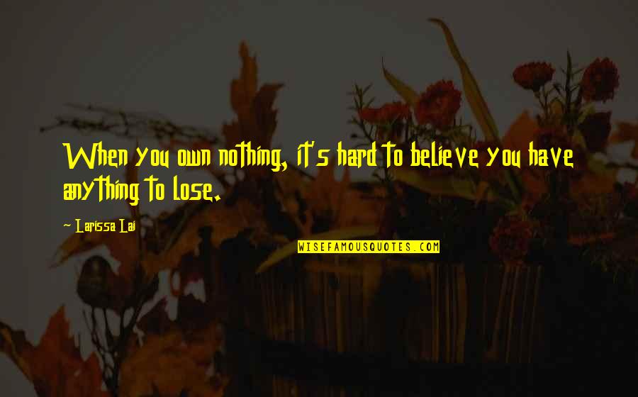 You Have Nothing To Lose Quotes By Larissa Lai: When you own nothing, it's hard to believe