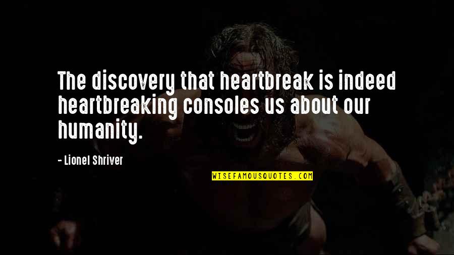 You Have Outlived Your Usefulness Quotes By Lionel Shriver: The discovery that heartbreak is indeed heartbreaking consoles