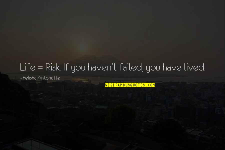 You Haven't Lived My Life Quotes By Felisha Antonette: Life = Risk. If you haven't failed, you