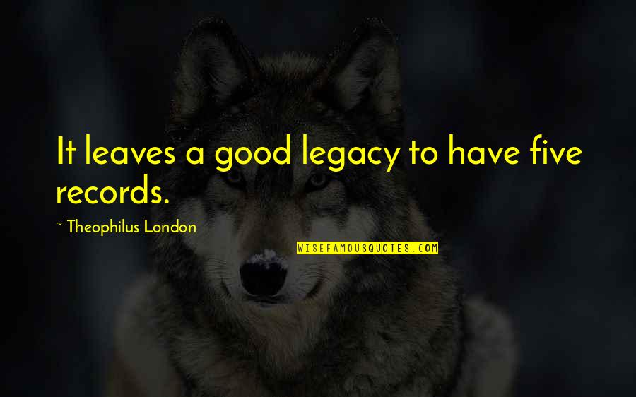 You Haven't Lived My Life Quotes By Theophilus London: It leaves a good legacy to have five