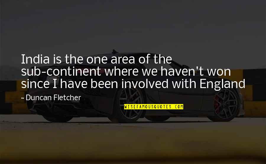 You Haven't Won Quotes By Duncan Fletcher: India is the one area of the sub-continent