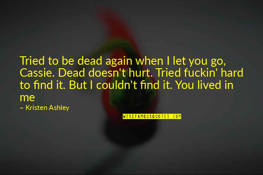 You Hurt Me But Quotes By Kristen Ashley: Tried to be dead again when I let