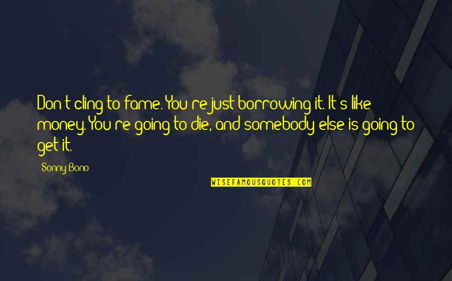 You Just Don't Get It Quotes By Sonny Bono: Don't cling to fame. You're just borrowing it.