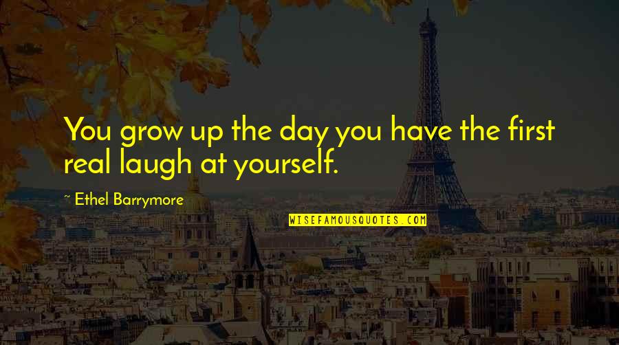 You Just Have To Laugh Quotes By Ethel Barrymore: You grow up the day you have the