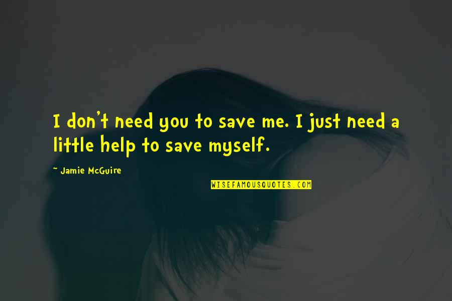 You Just Need Me Quotes By Jamie McGuire: I don't need you to save me. I