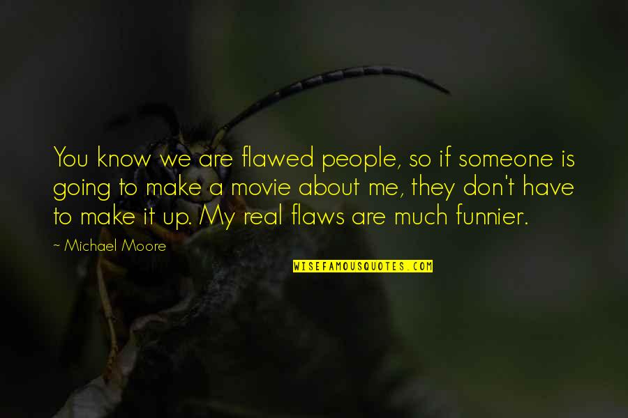 You Know The Real Me Quotes By Michael Moore: You know we are flawed people, so if