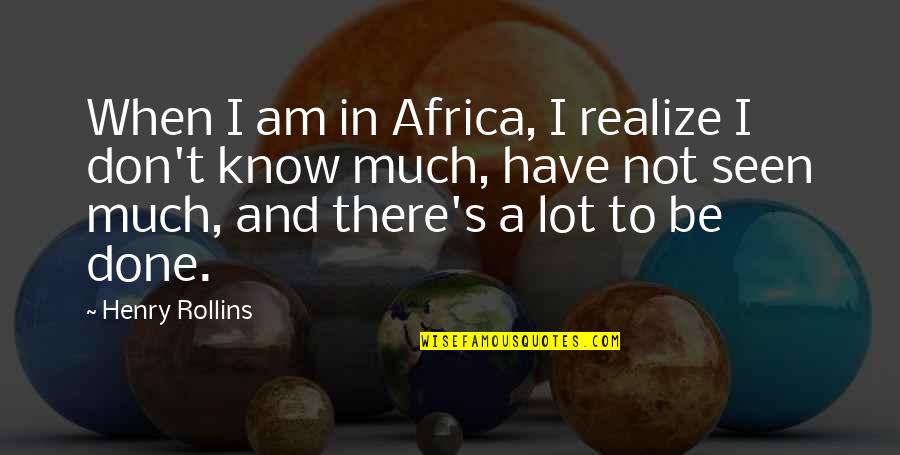 You Know When Your Done Quotes By Henry Rollins: When I am in Africa, I realize I