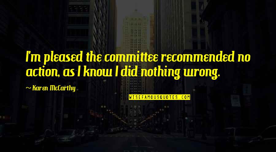 You Know You Were Wrong Quotes By Karen McCarthy: I'm pleased the committee recommended no action, as