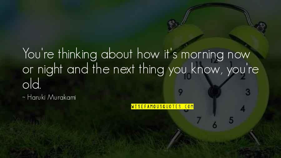 You Know You're Old Quotes By Haruki Murakami: You're thinking about how it's morning now or