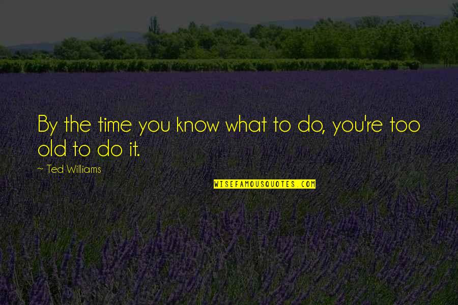 You Know You're Old Quotes By Ted Williams: By the time you know what to do,