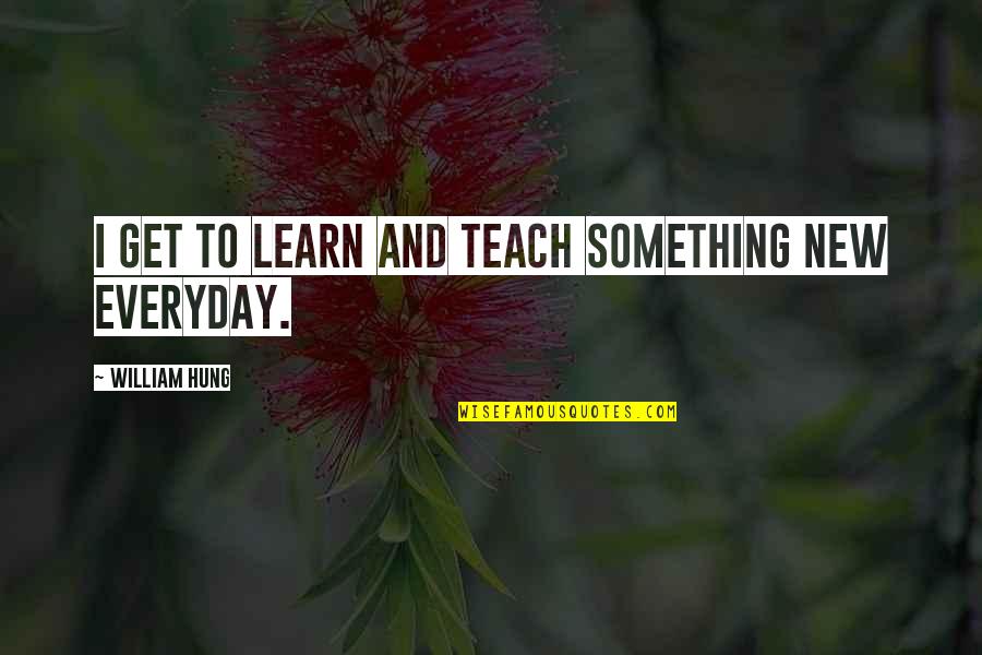 You Learn Something Everyday Quotes By William Hung: I get to learn and teach something new