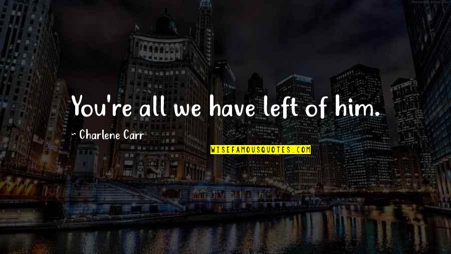 You Left Him Quotes By Charlene Carr: You're all we have left of him.