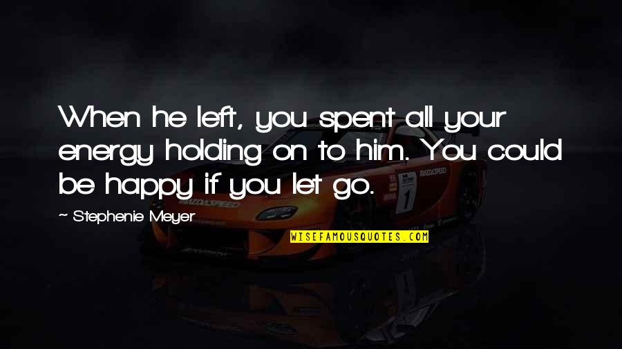 You Left Him Quotes By Stephenie Meyer: When he left, you spent all your energy