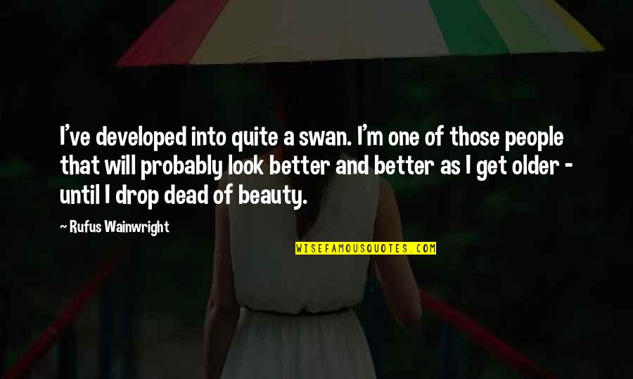 You Look Better Than Quotes By Rufus Wainwright: I've developed into quite a swan. I'm one