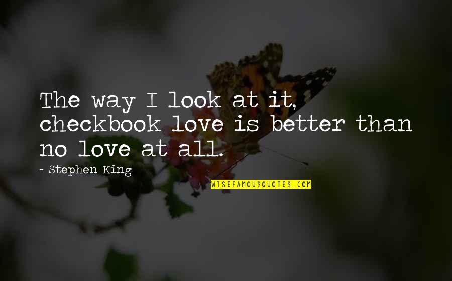 You Look Better Than Quotes By Stephen King: The way I look at it, checkbook love