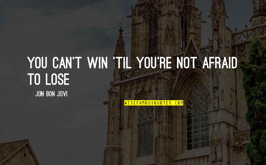 You Lose Quotes By Jon Bon Jovi: You can't win 'til you're not afraid to