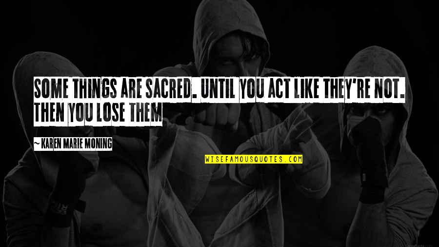 You Lose Quotes By Karen Marie Moning: Some things are sacred. Until you act like