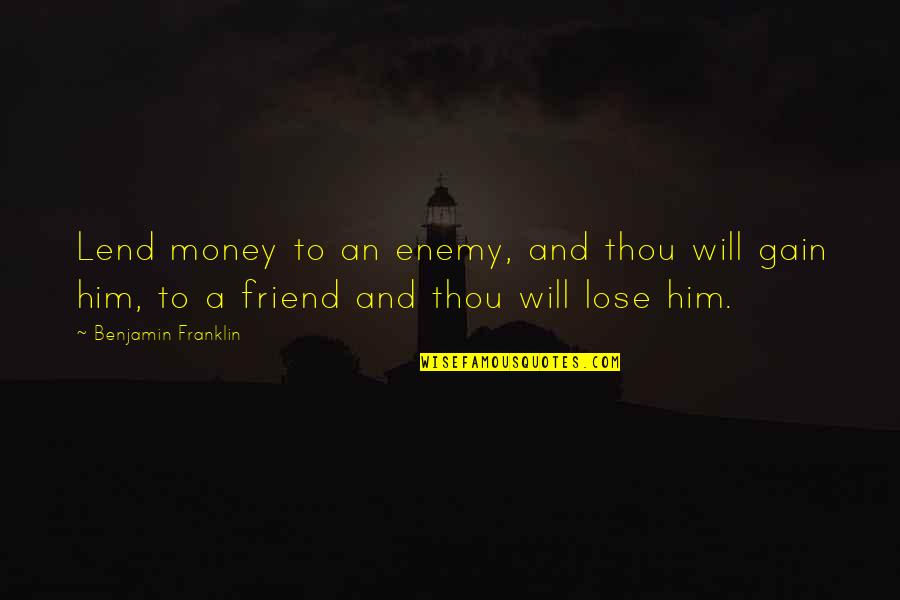 You Lose Your Best Friend Quotes By Benjamin Franklin: Lend money to an enemy, and thou will