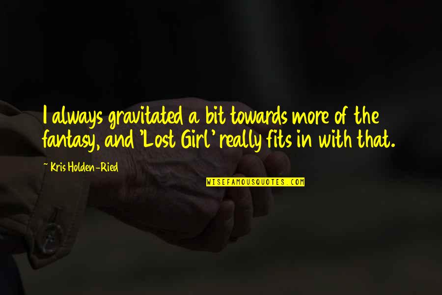 You Lost The Best Girl Quotes By Kris Holden-Ried: I always gravitated a bit towards more of