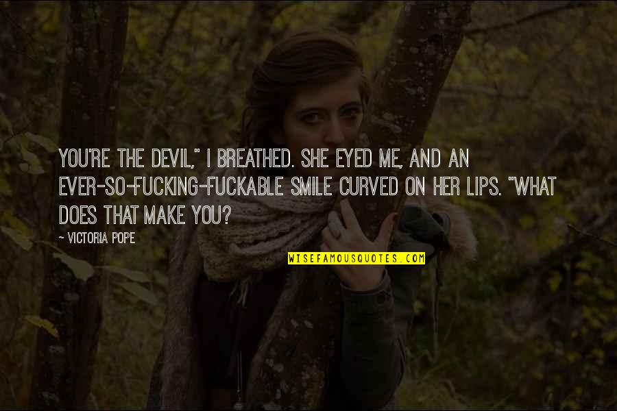 You Make Her Smile Quotes By Victoria Pope: You're the devil," I breathed. She eyed me,