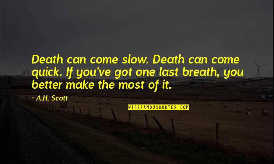 You Make My Life So Much Better Quotes By A.H. Scott: Death can come slow. Death can come quick.