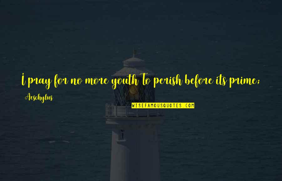 You May Be Gone Quotes By Aeschylus: I pray for no more youth To perish