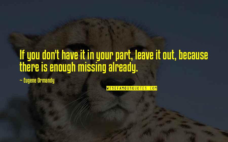 You Missing Out Quotes By Eugene Ormandy: If you don't have it in your part,