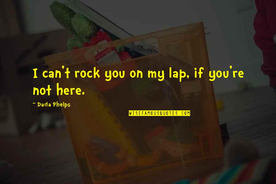 You My Rock Quotes By Darla Phelps: I can't rock you on my lap, if