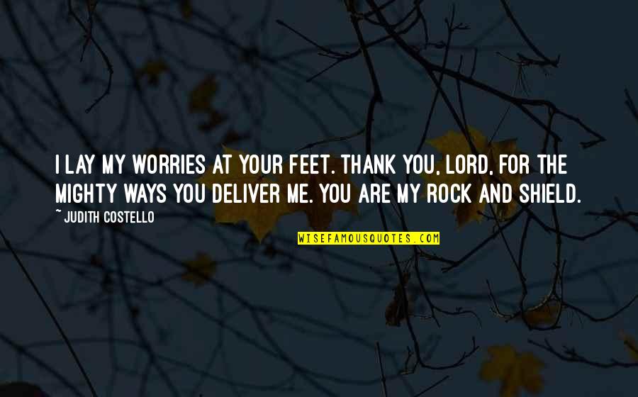 You My Rock Quotes By Judith Costello: I lay my worries at Your feet. Thank