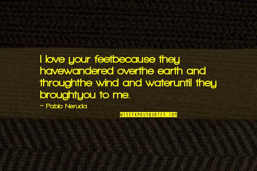 You N Me Love Quotes By Pablo Neruda: I love your feetbecause they havewandered overthe earth