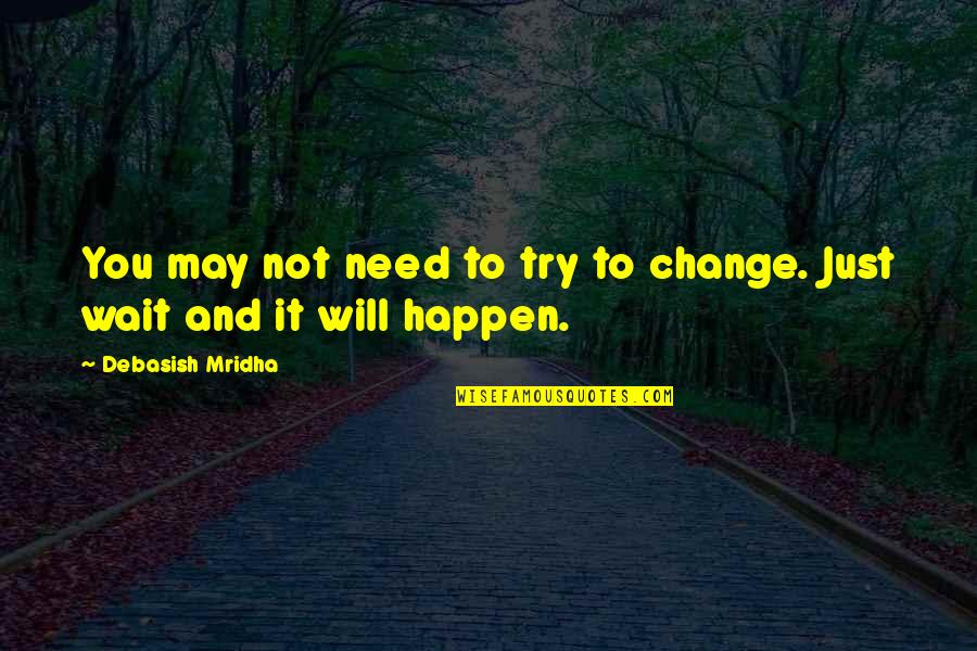 You Need Change Quotes By Debasish Mridha: You may not need to try to change.