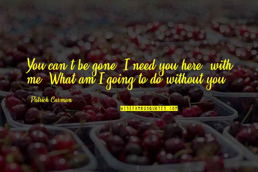 You Need To Love Me Quotes By Patrick Carman: You can't be gone. I need you here,