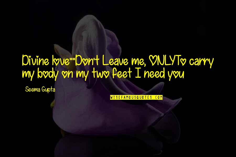 You Need To Love Me Quotes By Seema Gupta: Divine love""Don't Leave me, ONLYTo carry my body