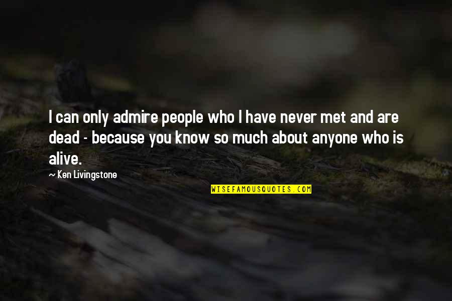 You Never Know Anyone Quotes By Ken Livingstone: I can only admire people who I have