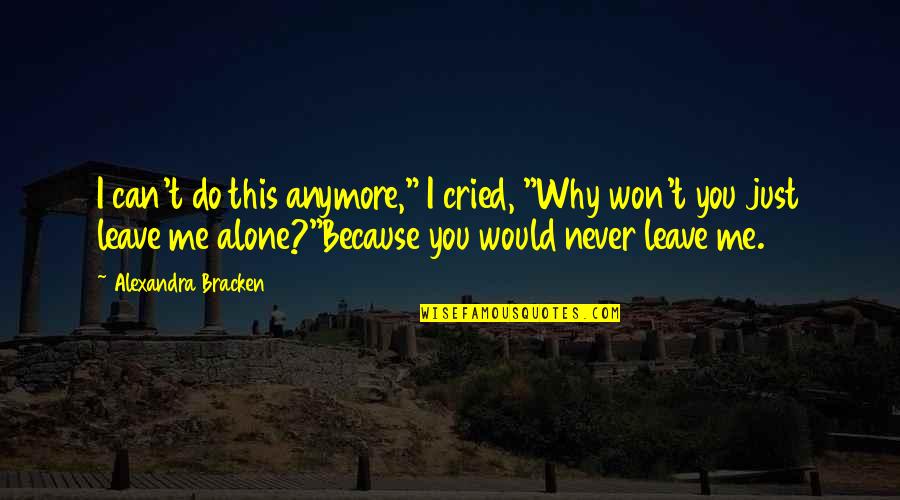 You Never Leave Me Alone Quotes By Alexandra Bracken: I can't do this anymore," I cried, "Why