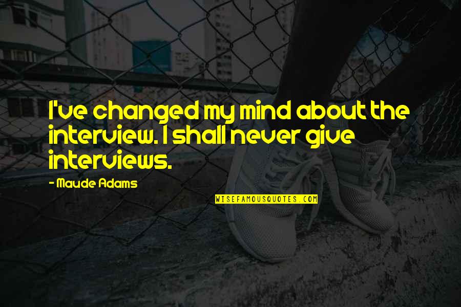 You Never Really Understand A Person Quotes By Maude Adams: I've changed my mind about the interview. I