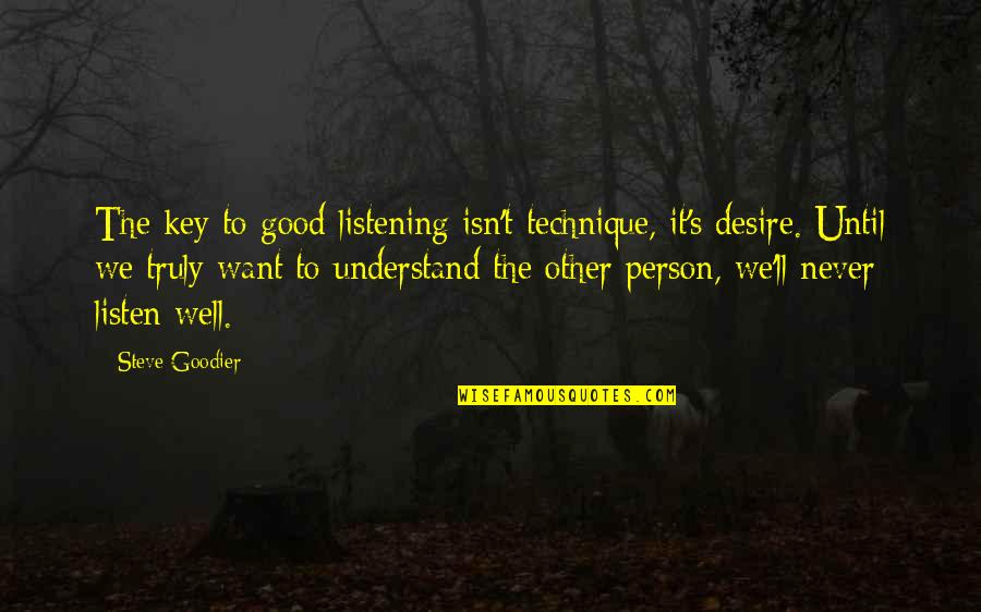 You Never Really Understand A Person Quotes By Steve Goodier: The key to good listening isn't technique, it's