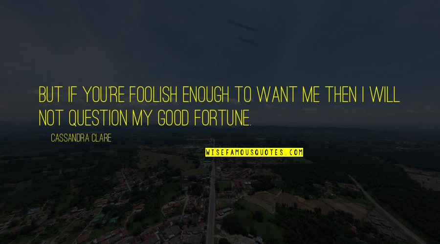 You Not Good Enough Quotes By Cassandra Clare: But if you're foolish enough to want me